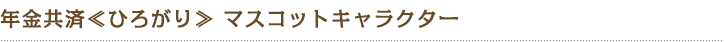 年金共済≪ひろがり≫ マスコットキャラクター