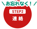 STEP2 連絡　お忘れなく！