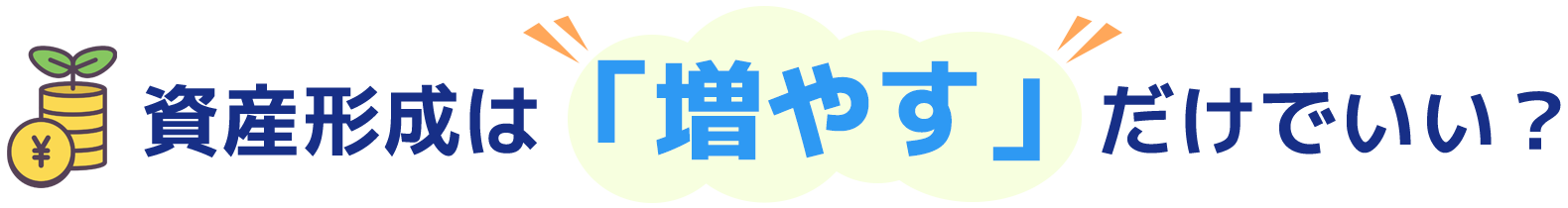 資産形成は「増やす」だけでいい?