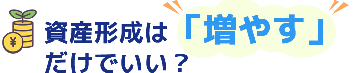 資産形成は「増やす」だけでいい?