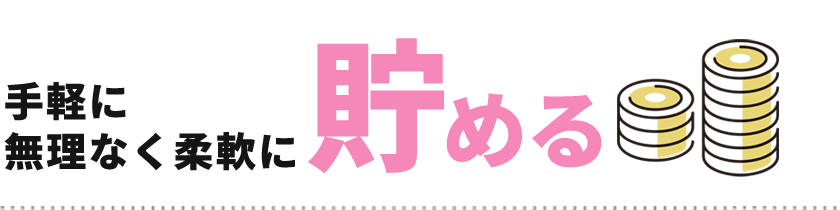 手軽に無理なく柔軟に貯める