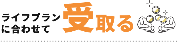 ライフプランに合わせて受取る