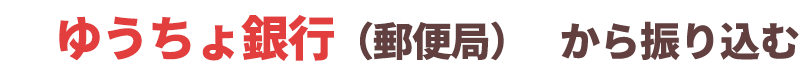 ゆうちょ銀行（郵便局）から振り込む