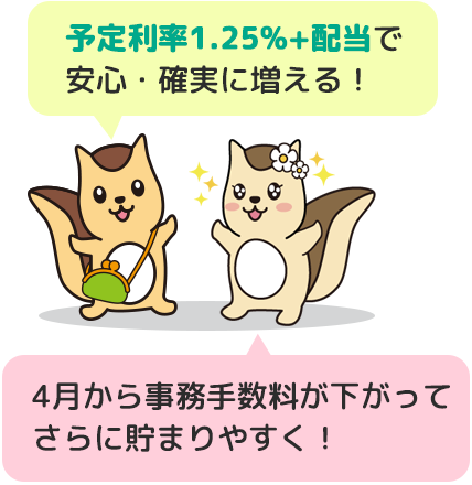 予定利率1.25%+配当で安心・確実に増える！4月から事務手数料が下がってさらに貯まりやすく！