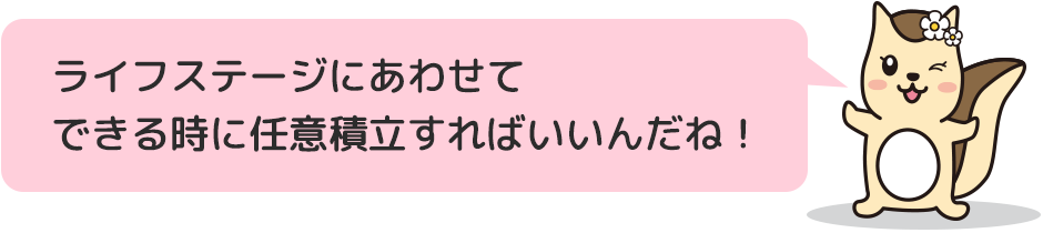 ライフステージにあわせてできる時に任意積立すればいいんだね！